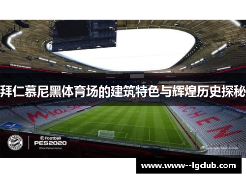 拜仁慕尼黑体育场的建筑特色与辉煌历史探秘 拜仁慕尼黑体育场的建筑特色与辉煌历史探秘