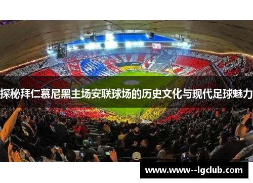 探秘拜仁慕尼黑主场安联球场的历史文化与现代足球魅力 探秘拜仁慕尼黑主场安联球场的历史文化与现代足球魅力