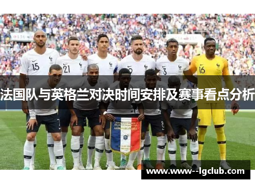 法国队与英格兰对决时间安排及赛事看点分析 法国队与英格兰对决时间安排及赛事看点分析