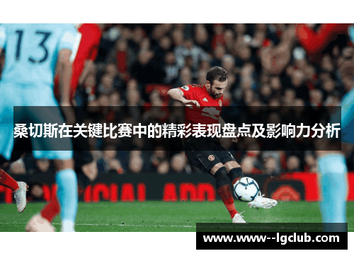 桑切斯在关键比赛中的精彩表现盘点及影响力分析