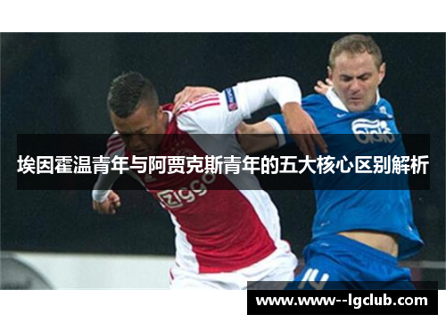 埃因霍温青年与阿贾克斯青年的五大核心区别解析