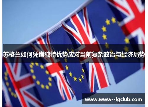 苏格兰如何凭借独特优势应对当前复杂政治与经济局势 苏格兰如何凭借独特优势应对当前复杂政治与经济局势