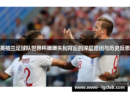 英格兰足球队世界杯屡屡失利背后的深层原因与历史反思