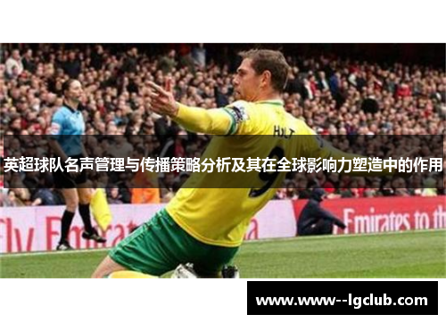 英超球队名声管理与传播策略分析及其在全球影响力塑造中的作用