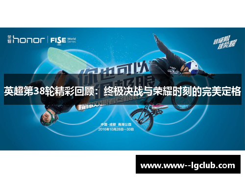 英超第38轮精彩回顾:终极决战与荣耀时刻的完美定格 英超第38轮精彩回顾:终极决战与荣耀时刻的完美定格