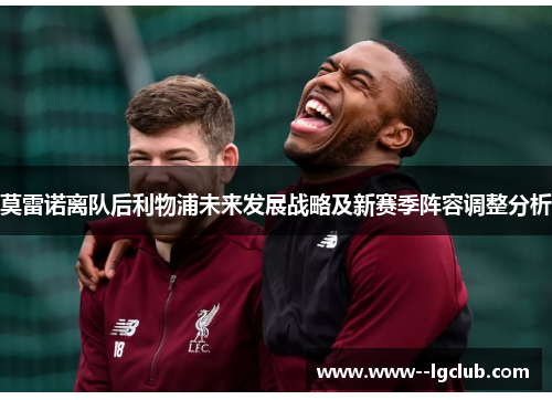 莫雷诺离队后利物浦未来发展战略及新赛季阵容调整分析 莫雷诺离队后利物浦未来发展战略及新赛季阵容调整分析