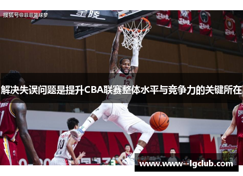 解决失误问题是提升CBA联赛整体水平与竞争力的关键所在 解决失误问题是提升CBA联赛整体水平与竞争力的关键所在