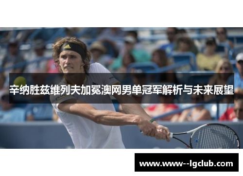 辛纳胜兹维列夫加冕澳网男单冠军解析与未来展望