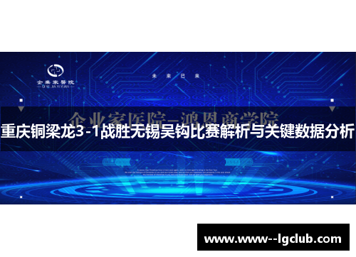 重庆铜梁龙3-1战胜无锡吴钩比赛解析与关键数据分析 重庆铜梁龙3-1战胜无锡吴钩比赛解析与关键数据分析