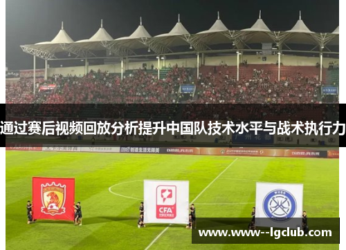 通过赛后视频回放分析提升中国队技术水平与战术执行力