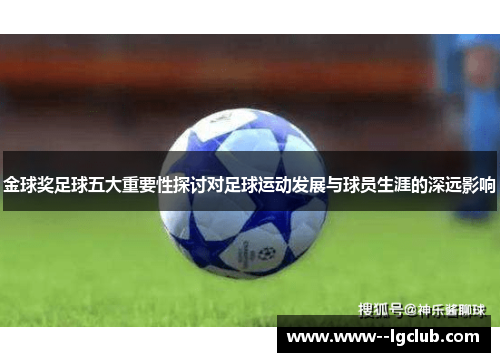 金球奖足球五大重要性探讨对足球运动发展与球员生涯的深远影响 金球奖足球五大重要性探讨对足球运动发展与球员生涯的深远影响