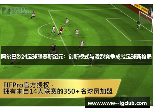 阿尔巴欧洲足球联赛新纪元:创新模式与激烈竞争成就足球新格局 阿尔巴欧洲足球联赛新纪元:创新模式与激烈竞争成就足球新格局
