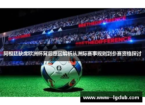 阿根廷缺席欧洲杯背后原因解析从洲际赛事规则到参赛资格探讨 阿根廷缺席欧洲杯背后原因解析从洲际赛事规则到参赛资格探讨