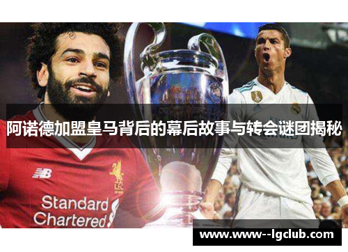 阿诺德加盟皇马背后的幕后故事与转会谜团揭秘 阿诺德加盟皇马背后的幕后故事与转会谜团揭秘