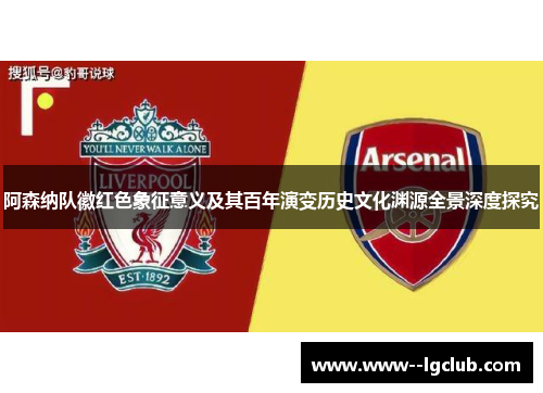 阿森纳队徽红色象征意义及其百年演变历史文化渊源全景深度探究 阿森纳队徽红色象征意义及其百年演变历史文化渊源全景深度探究