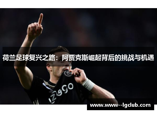 荷兰足球复兴之路：阿贾克斯崛起背后的挑战与机遇