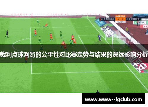 裁判点球判罚的公平性对比赛走势与结果的深远影响分析 裁判点球判罚的公平性对比赛走势与结果的深远影响分析