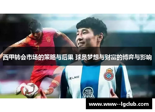 西甲转会市场的策略与后果 球员梦想与财富的博弈与影响 西甲转会市场的策略与后果 球员梦想与财富的博弈与影响
