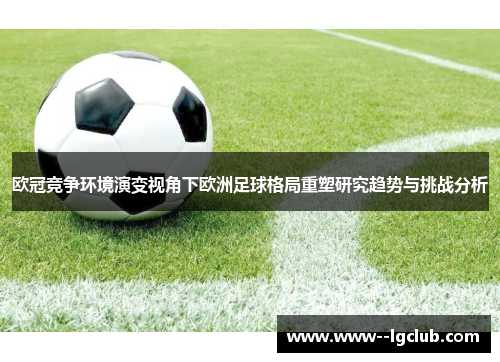 欧冠竞争环境演变视角下欧洲足球格局重塑研究趋势与挑战分析 欧冠竞争环境演变视角下欧洲足球格局重塑研究趋势与挑战分析