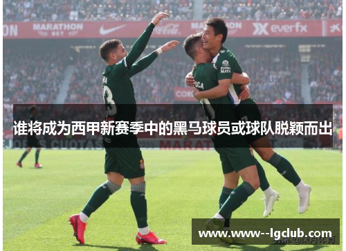 谁将成为西甲新赛季中的黑马球员或球队脱颖而出