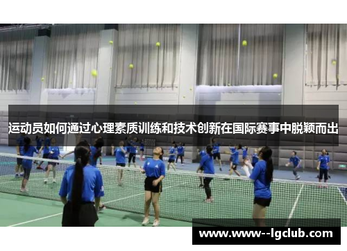 运动员如何通过心理素质训练和技术创新在国际赛事中脱颖而出 运动员如何通过心理素质训练和技术创新在国际赛事中脱颖而出