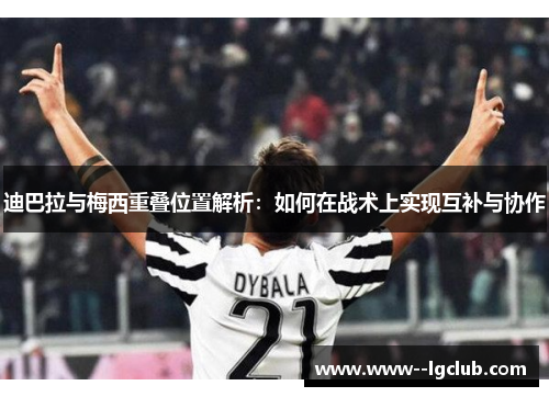 迪巴拉与梅西重叠位置解析：如何在战术上实现互补与协作