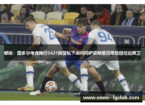 都体:图多尔考虑推行3421阵型私下询问冈萨雷斯是否愿意担任边翼卫 都体:图多尔考虑推行3421阵型私下询问冈萨雷斯是否愿意担任边翼卫