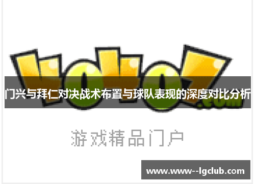 门兴与拜仁对决战术布置与球队表现的深度对比分析 门兴与拜仁对决战术布置与球队表现的深度对比分析
