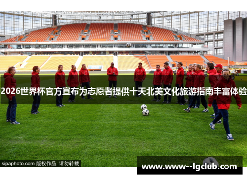2026世界杯官方宣布为志愿者提供十天北美文化旅游指南丰富体验 2026世界杯官方宣布为志愿者提供十天北美文化旅游指南丰富体验