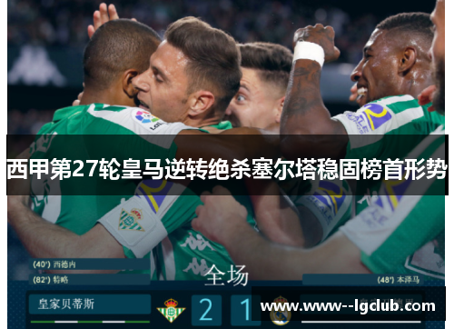 西甲第27轮皇马逆转绝杀塞尔塔稳固榜首形势 西甲第27轮皇马逆转绝杀塞尔塔稳固榜首形势