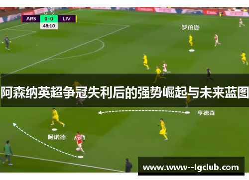阿森纳英超争冠失利后的强势崛起与未来蓝图
