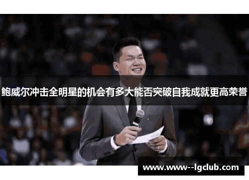 鲍威尔冲击全明星的机会有多大能否突破自我成就更高荣誉 鲍威尔冲击全明星的机会有多大能否突破自我成就更高荣誉